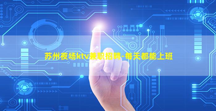 苏州夜场ktv兼职招聘-每天都能上班